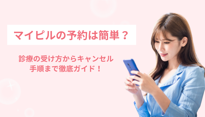 マイピルの予約は簡単？診療の受け方からキャンセル手順まで徹底ガイド！